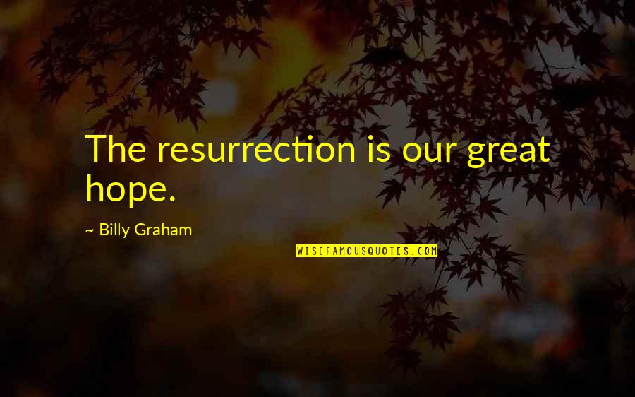 Resurrection Hope Quotes By Billy Graham: The resurrection is our great hope. Resurrection Hope Quotes By Billy Graham: The resurrection is our great hope.