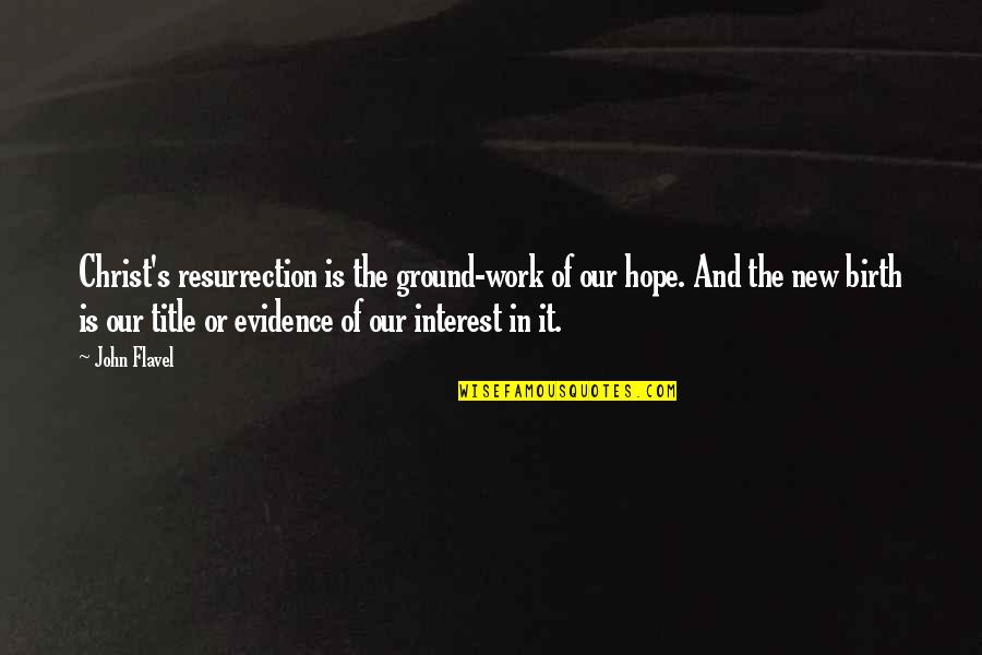 Resurrection Hope Quotes By John Flavel: Christ's resurrection is the ground-work of our hope. Resurrection Hope Quotes By John Flavel: Christ's resurrection is the ground-work of our hope.
