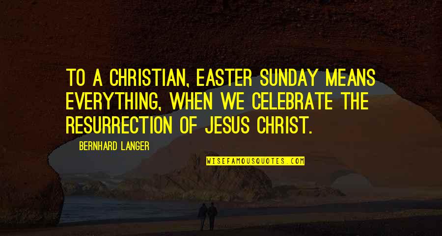 Resurrection Of Jesus Christ Quotes By Bernhard Langer: To a Christian, Easter Sunday means everything, when