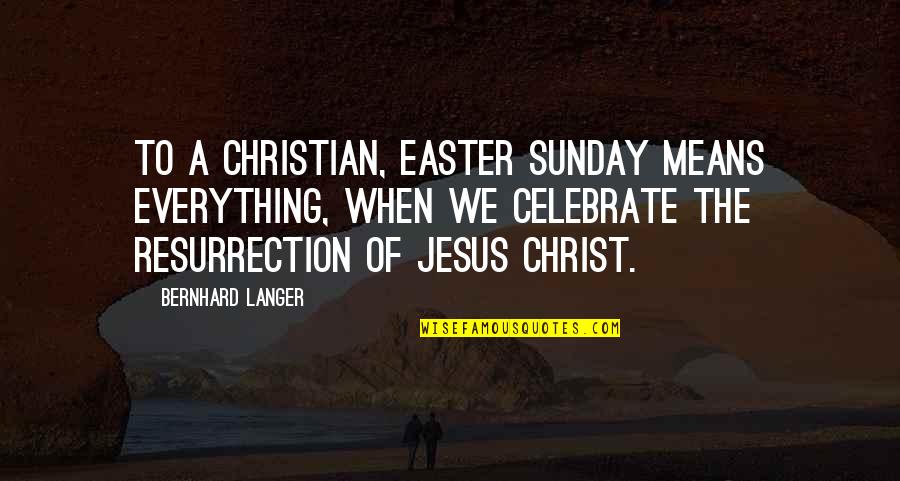 Resurrection Of Jesus Quotes By Bernhard Langer: To a Christian, Easter Sunday means everything, when Resurrection Of Jesus Quotes By Bernhard Langer: To a Christian, Easter Sunday means everything, when