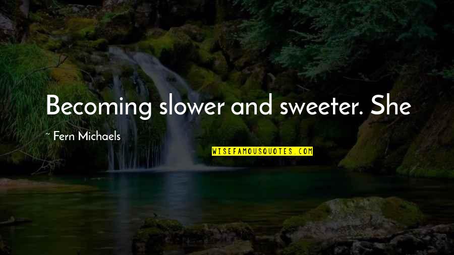Resweber Carol Quotes By Fern Michaels: Becoming slower and sweeter. She Resweber Carol Quotes By Fern Michaels: Becoming slower and sweeter. She