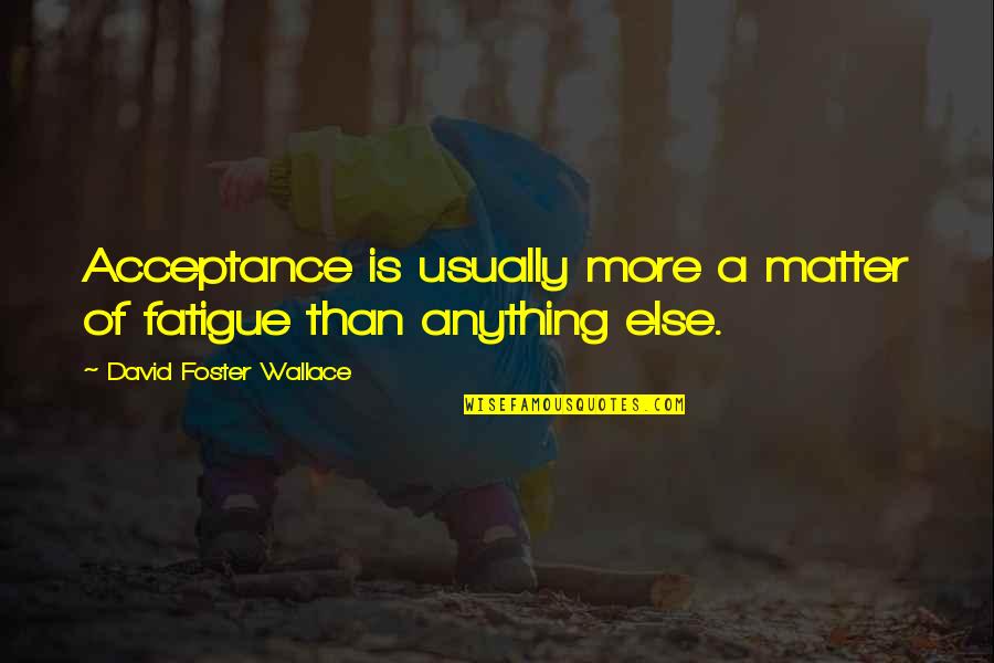 Retail Design Quotes By David Foster Wallace: Acceptance is usually more a matter of fatigue Retail Design Quotes By David Foster Wallace: Acceptance is usually more a matter of fatigue
