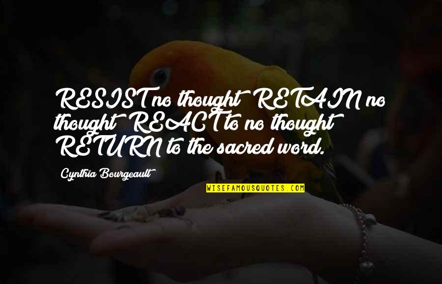 Retain Quotes By Cynthia Bourgeault: RESIST no thought; RETAIN no thought; REACT to Retain Quotes By Cynthia Bourgeault: RESIST no thought; RETAIN no thought; REACT to