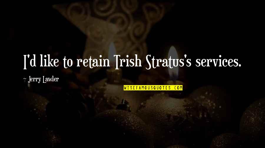 Retain Quotes By Jerry Lawler: I'd like to retain Trish Stratus's services.