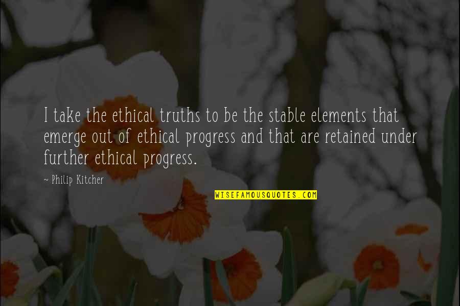 Retained Quotes By Philip Kitcher: I take the ethical truths to be the Retained Quotes By Philip Kitcher: I take the ethical truths to be the