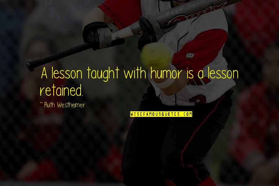Retained Quotes By Ruth Westheimer: A lesson taught with humor is a lesson Retained Quotes By Ruth Westheimer: A lesson taught with humor is a lesson