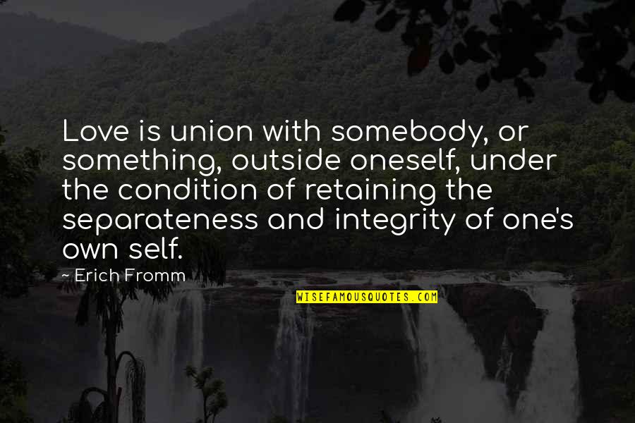 Retaining Quotes By Erich Fromm: Love is union with somebody, or something, outside