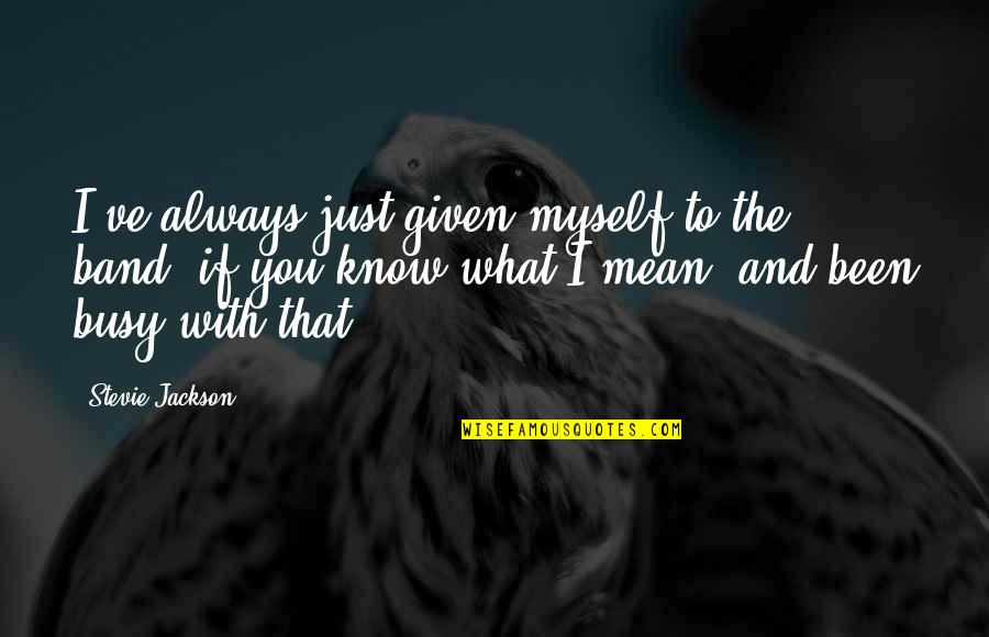 Retaining Talent Quotes By Stevie Jackson: I've always just given myself to the band, Retaining Talent Quotes By Stevie Jackson: I've always just given myself to the band,