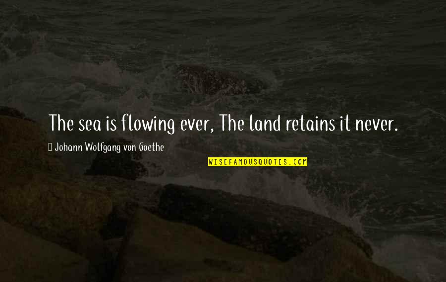 Retains Quotes By Johann Wolfgang Von Goethe: The sea is flowing ever, The land retains