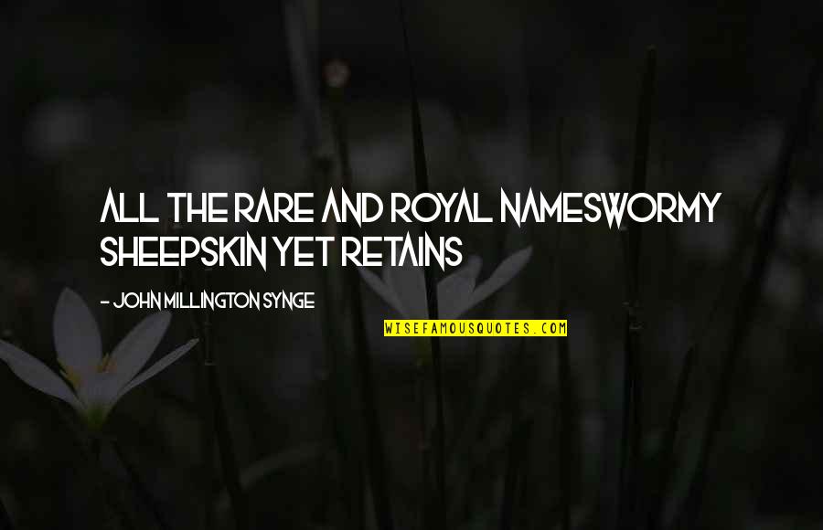 Retains Quotes By John Millington Synge: All the rare and royal namesWormy sheepskin yet Retains Quotes By John Millington Synge: All the rare and royal namesWormy sheepskin yet