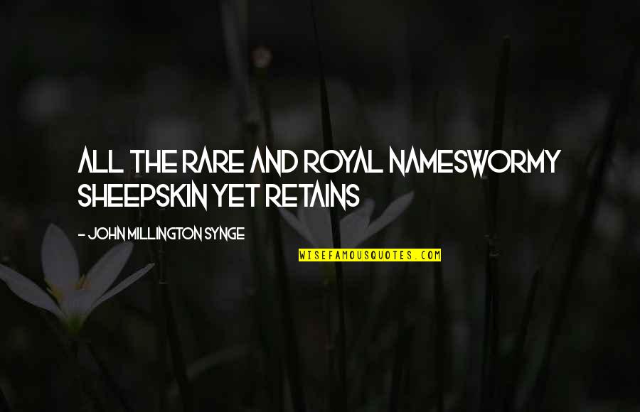 Retains Quotes By John Millington Synge: All the rare and royal namesWormy sheepskin yet