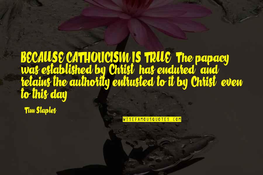 Retains Quotes By Tim Staples: BECAUSE CATHOLICISM IS TRUE, The papacy was established Retains Quotes By Tim Staples: BECAUSE CATHOLICISM IS TRUE, The papacy was established