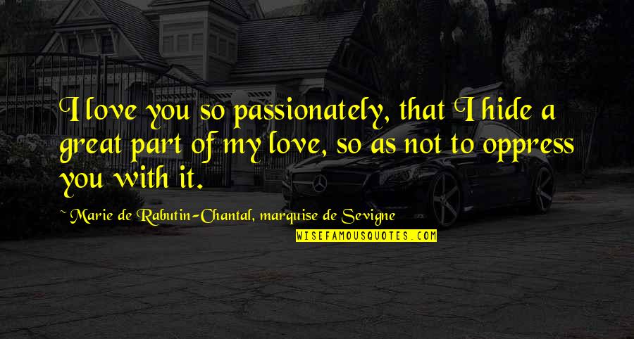 Retake Quotes By Marie De Rabutin-Chantal, Marquise De Sevigne: I love you so passionately, that I hide Retake Quotes By Marie De Rabutin-Chantal, Marquise De Sevigne: I love you so passionately, that I hide