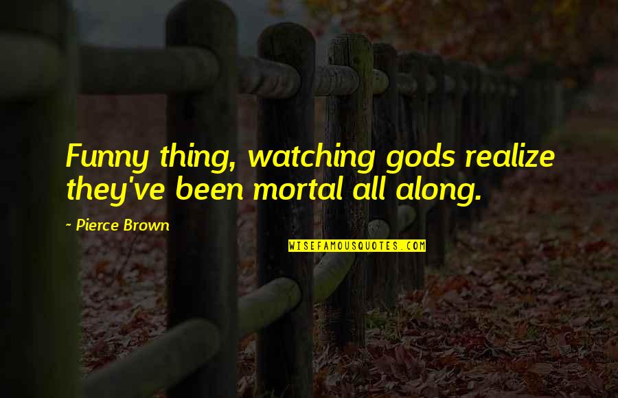 Retaken Or Re Taken Quotes By Pierce Brown: Funny thing, watching gods realize they've been mortal