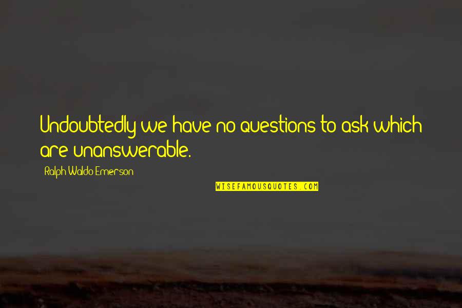 Retakes Quotes By Ralph Waldo Emerson: Undoubtedly we have no questions to ask which Retakes Quotes By Ralph Waldo Emerson: Undoubtedly we have no questions to ask which