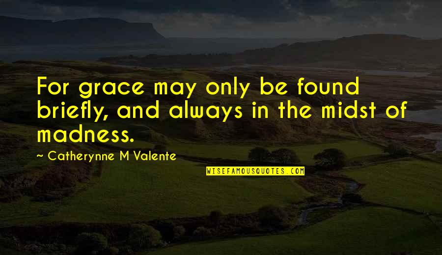 Retaking The Forge Quotes By Catherynne M Valente: For grace may only be found briefly, and