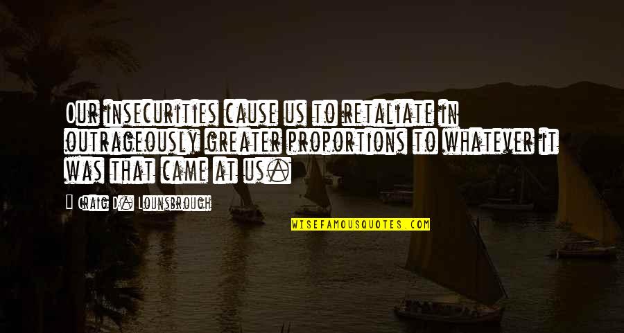 Retaliate Quotes By Craig D. Lounsbrough: Our insecurities cause us to retaliate in outrageously
