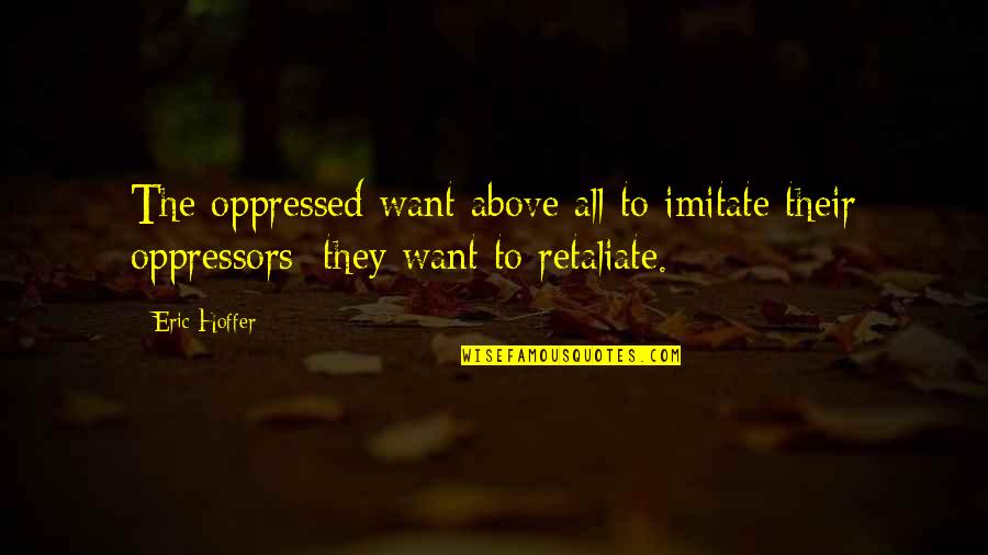 Retaliate Quotes By Eric Hoffer: The oppressed want above all to imitate their
