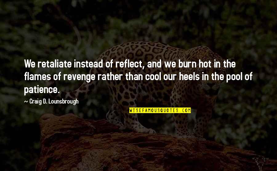 Retaliation Quotes By Craig D. Lounsbrough: We retaliate instead of reflect, and we burn