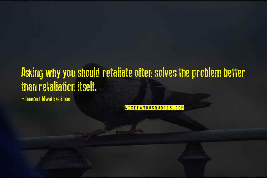 Retaliation Quotes By Innocent Mwatsikesimbe: Asking why you should retaliate often solves the Retaliation Quotes By Innocent Mwatsikesimbe: Asking why you should retaliate often solves the