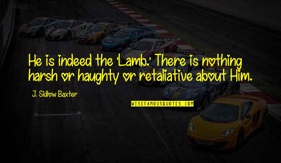 Retaliative Quotes By J. Sidlow Baxter: He is indeed the 'Lamb.' There is nothing