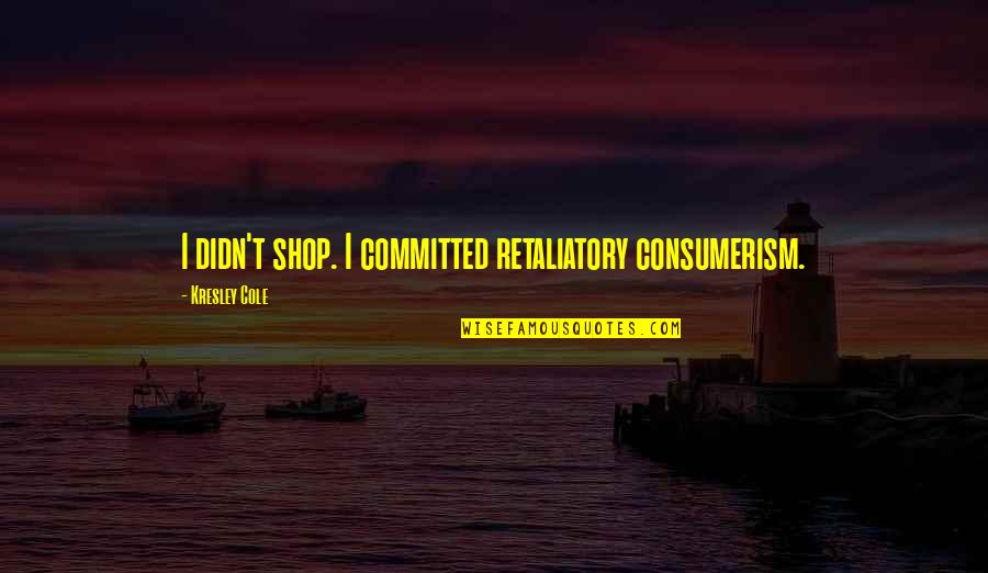 Retaliatory Quotes By Kresley Cole: I didn't shop. I committed retaliatory consumerism.