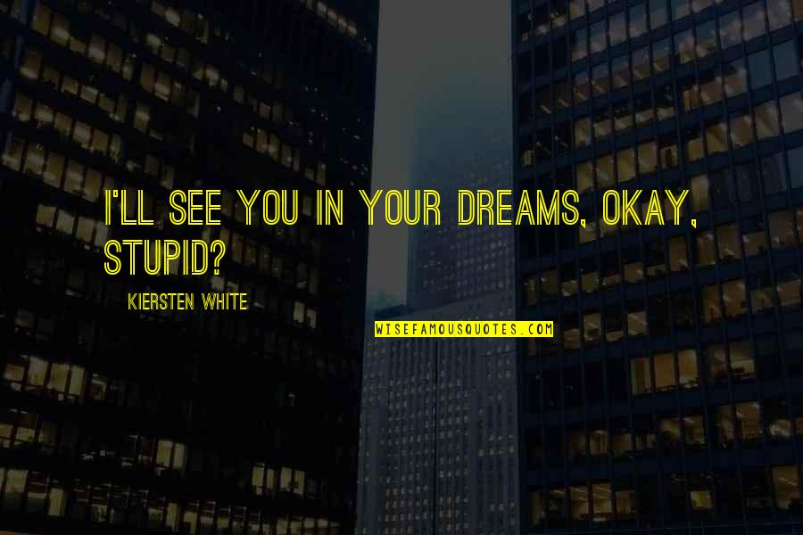 Retana Contractors Quotes By Kiersten White: I'll see you in your dreams, okay, stupid?