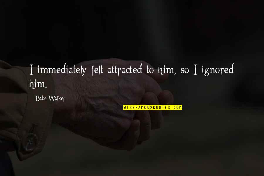 Retard Picture Quotes By Babe Walker: I immediately felt attracted to him, so I