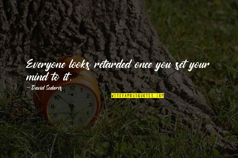 Retardation Quotes By David Sedaris: Everyone looks retarded once you set your mind Retardation Quotes By David Sedaris: Everyone looks retarded once you set your mind