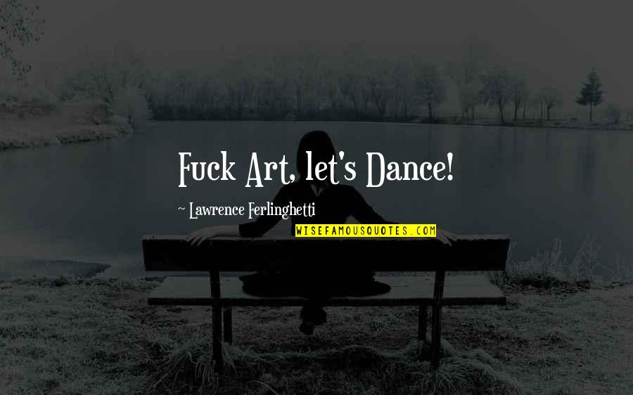 Retarded Feminist Quotes By Lawrence Ferlinghetti: Fuck Art, let's Dance!