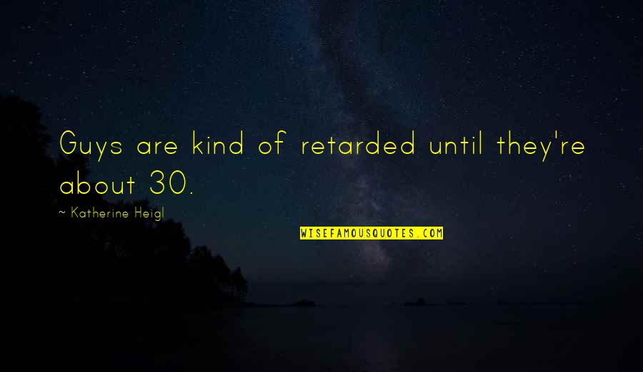 Retarded Guys Quotes By Katherine Heigl: Guys are kind of retarded until they're about