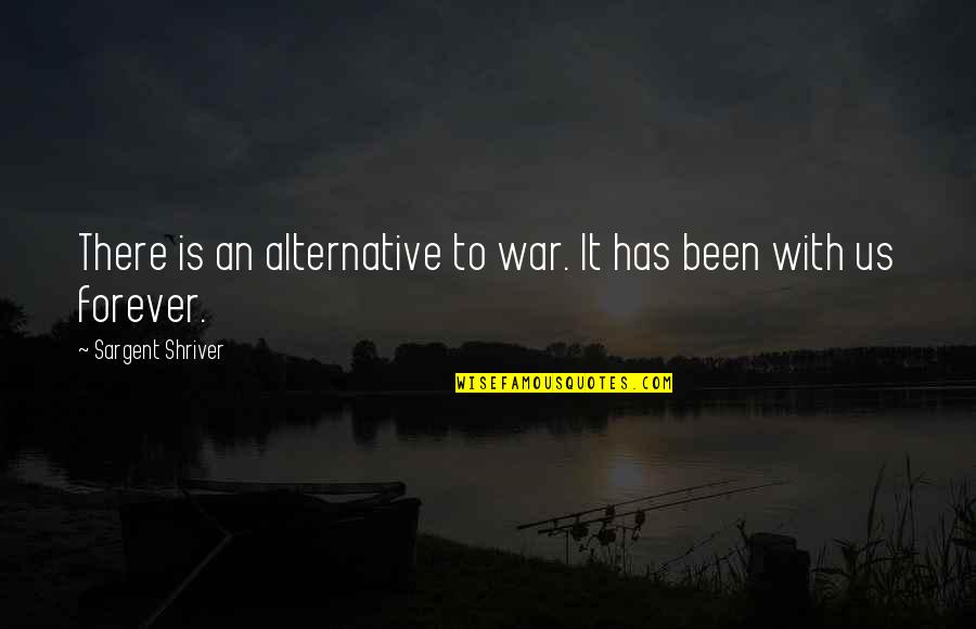 Retarded Policeman Quotes By Sargent Shriver: There is an alternative to war. It has