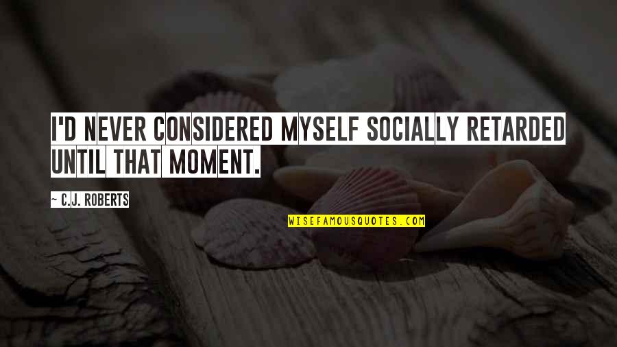 Retarded Quotes By C.J. Roberts: I'd never considered myself socially retarded until that