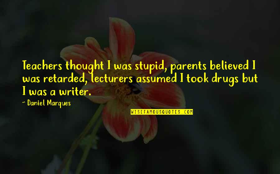 Retarded Quotes By Daniel Marques: Teachers thought I was stupid, parents believed I