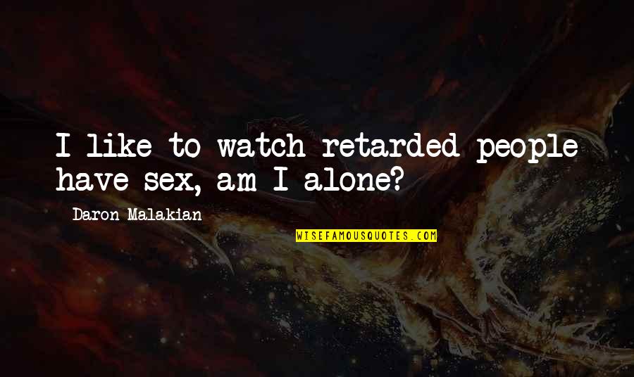Retarded Quotes By Daron Malakian: I like to watch retarded people have sex,
