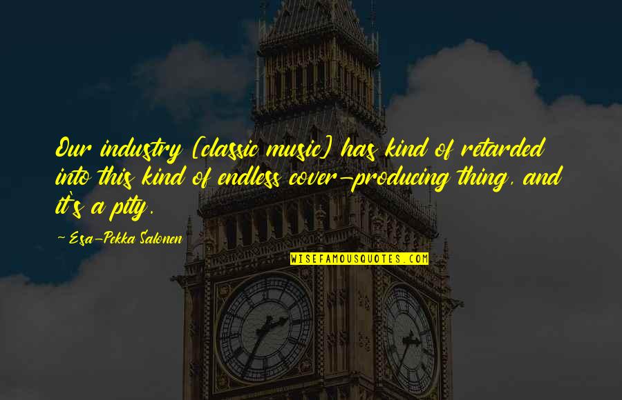 Retarded Quotes By Esa-Pekka Salonen: Our industry [classic music] has kind of retarded