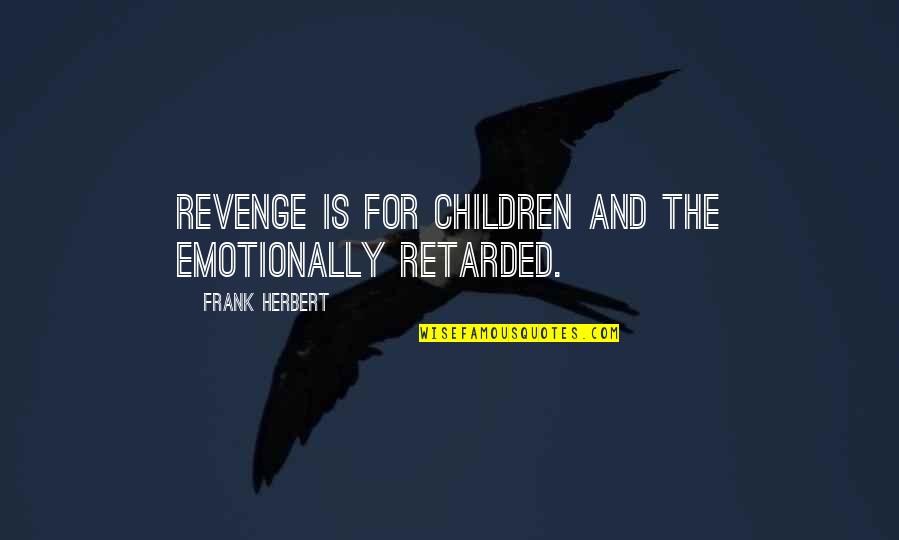 Retarded Quotes By Frank Herbert: Revenge is for children and the emotionally retarded.