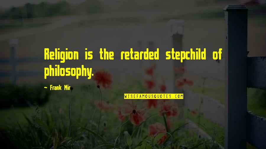 Retarded Quotes By Frank Mir: Religion is the retarded stepchild of philosophy.