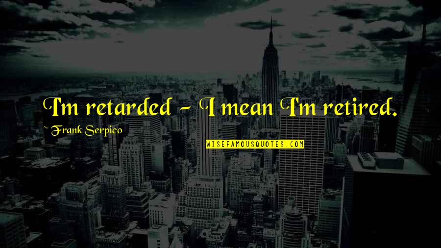 Retarded Quotes By Frank Serpico: I'm retarded - I mean I'm retired.
