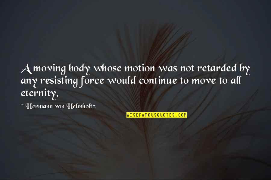 Retarded Quotes By Hermann Von Helmholtz: A moving body whose motion was not retarded
