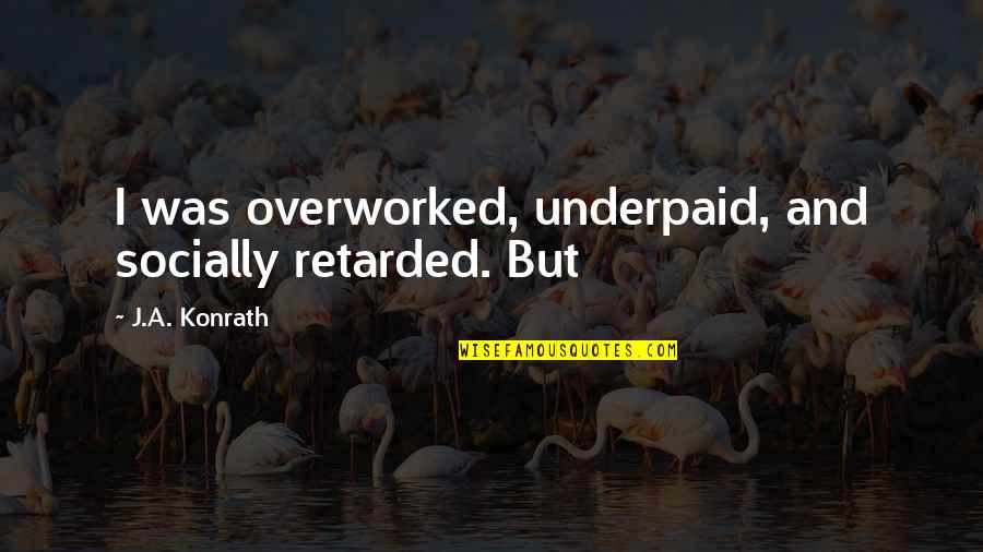 Retarded Quotes By J.A. Konrath: I was overworked, underpaid, and socially retarded. But