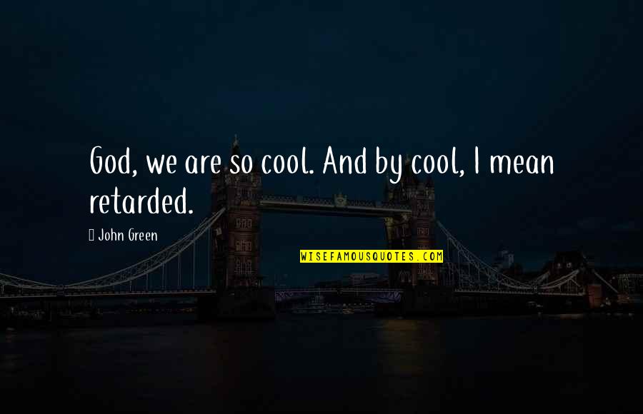 Retarded Quotes By John Green: God, we are so cool. And by cool,