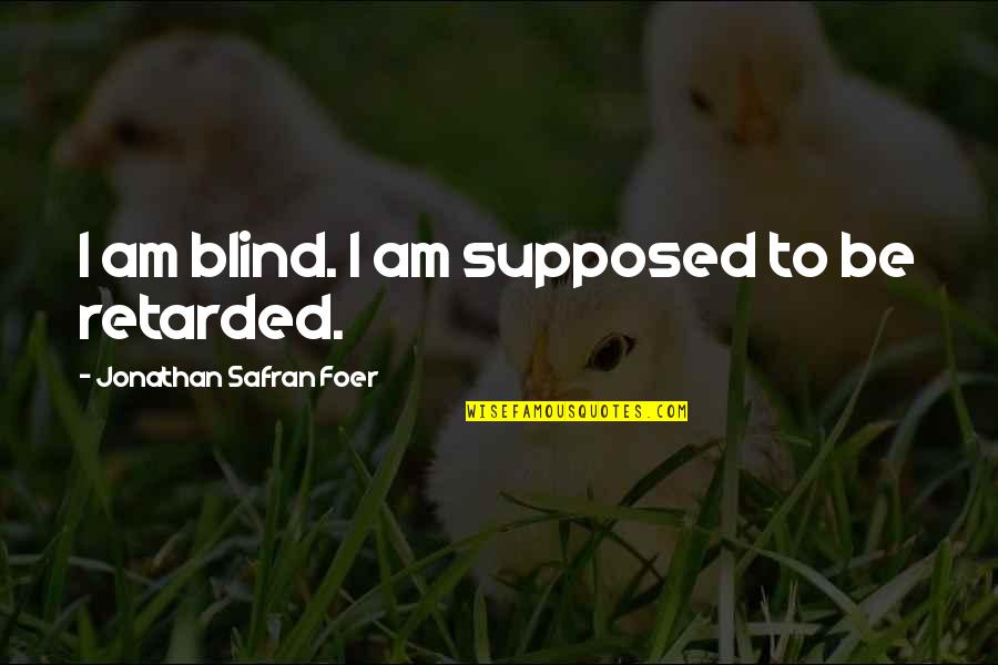 Retarded Quotes By Jonathan Safran Foer: I am blind. I am supposed to be