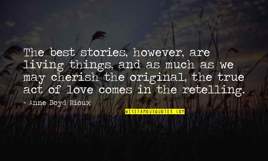 Retelling Stories Quotes By Anne Boyd Rioux: The best stories, however, are living things, and