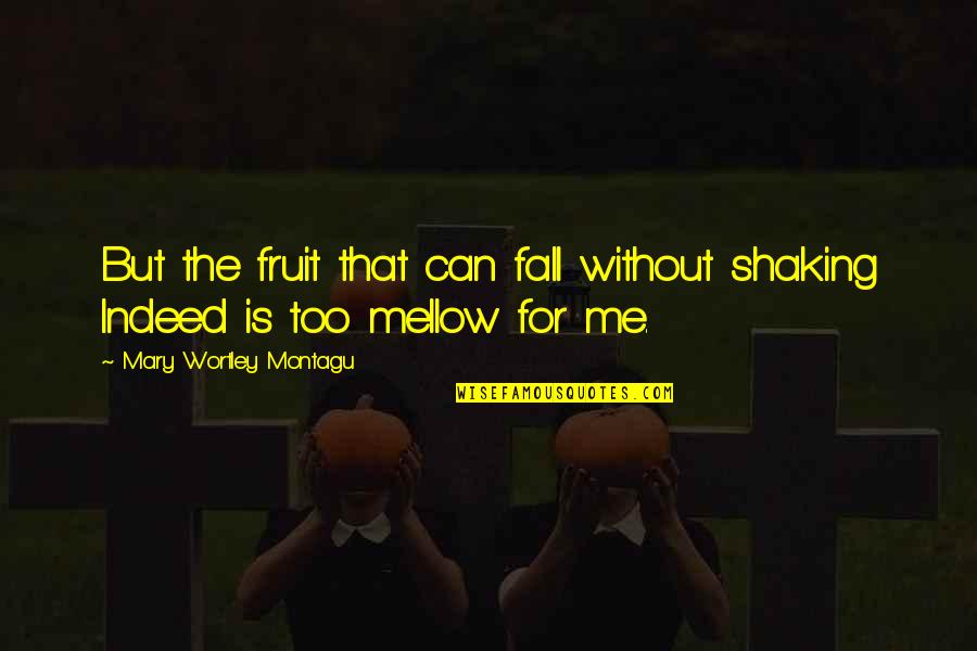 Retene Quotes By Mary Wortley Montagu: But the fruit that can fall without shaking Retene Quotes By Mary Wortley Montagu: But the fruit that can fall without shaking