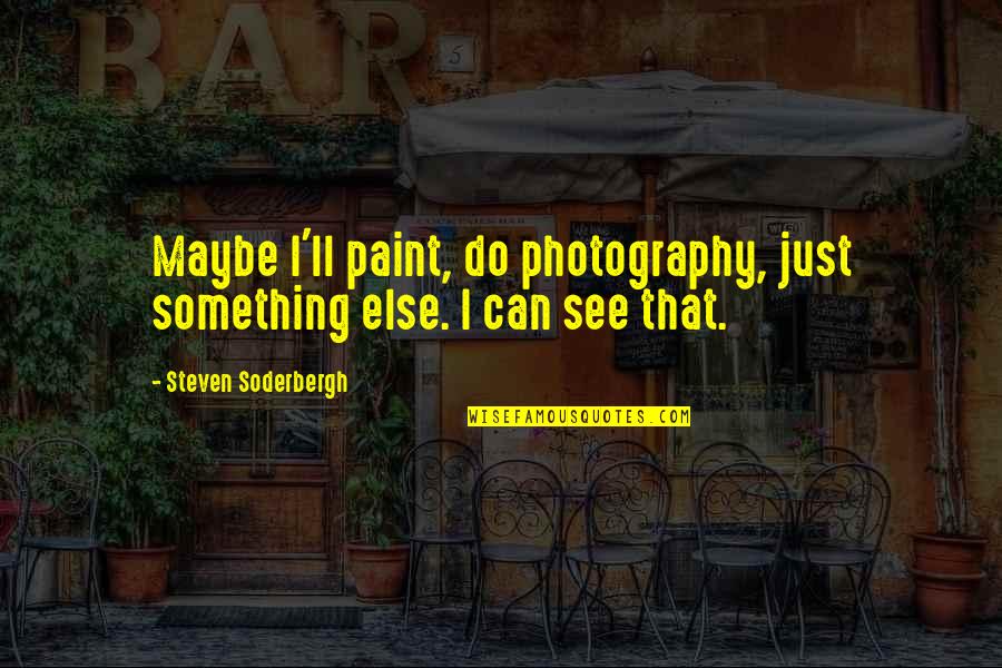 Retenez Votre Quotes By Steven Soderbergh: Maybe I'll paint, do photography, just something else.