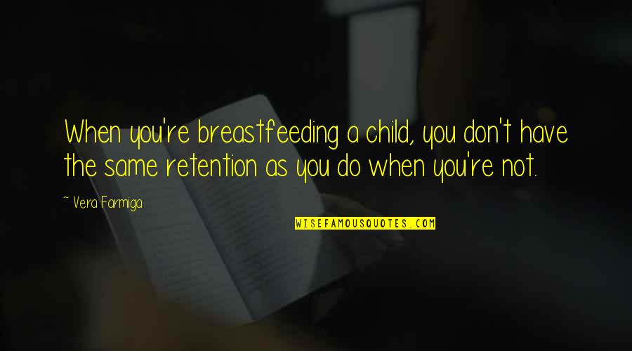 Retention Quotes By Vera Farmiga: When you're breastfeeding a child, you don't have