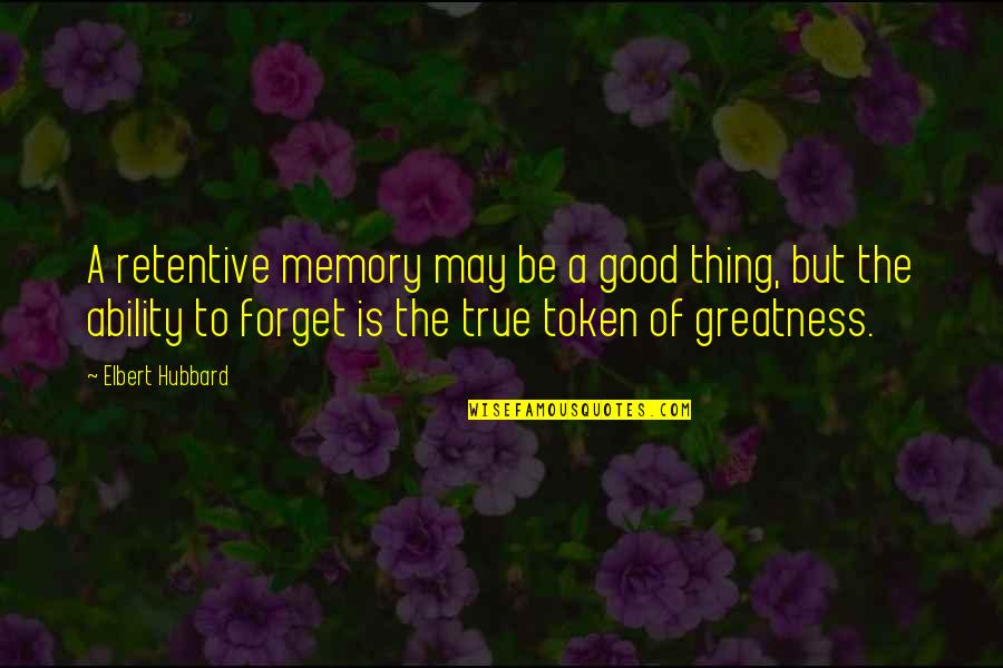 Retentive Quotes By Elbert Hubbard: A retentive memory may be a good thing,