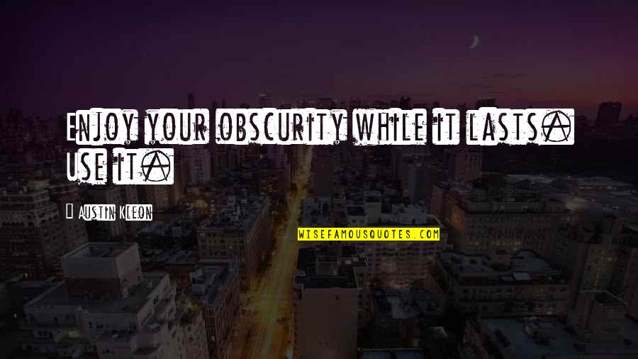 Retenue Synonyme Quotes By Austin Kleon: Enjoy your obscurity while it lasts. Use it. Retenue Synonyme Quotes By Austin Kleon: Enjoy your obscurity while it lasts. Use it.