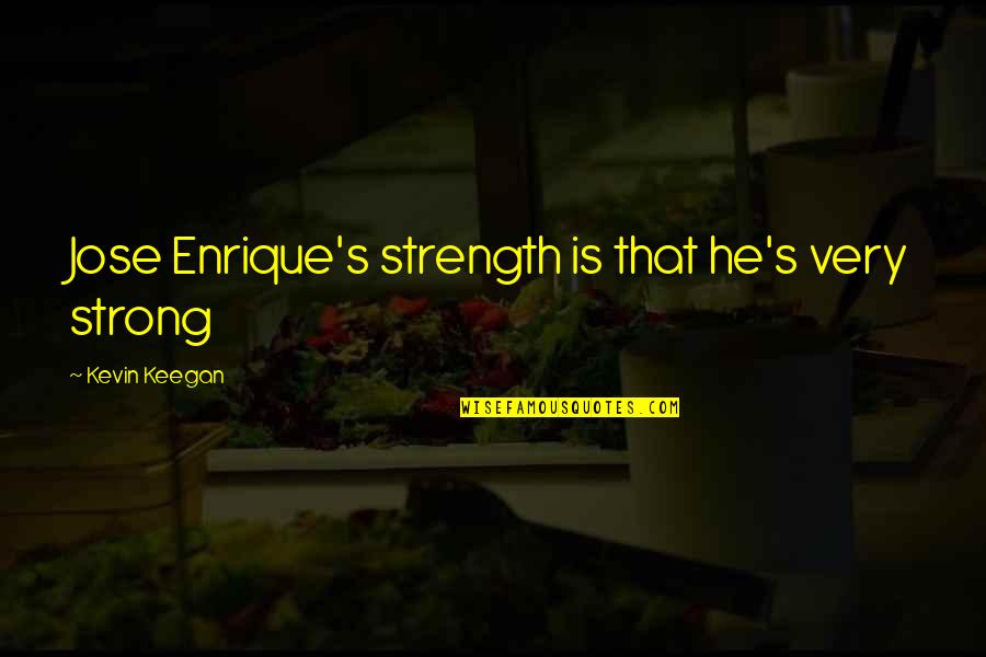 Retesting Positive Coronavirus Quotes By Kevin Keegan: Jose Enrique's strength is that he's very strong